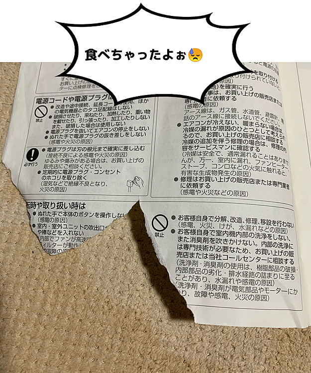 夕方、ママが夕飯の支度してると…
ん❓ルルちゃんどこ行った❓
やけに大人しいぞぉ〜😒
と、隣の部屋に探しに行くと…
あ〜っ❗️ルルちゃん何やってるのっ❗️
昨日エアコンの取説見たくて出して来ものを
うっかりそのままにしてしまい、ルルちゃんにやられてしまいました😱
結構食べちゃったけど、出てくるかなぁ…
とりあえず明日の💩ちゃんと見ないと😓